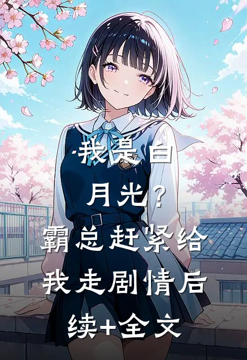 我是白月光？霸总赶紧给我走剧情后续+全文
