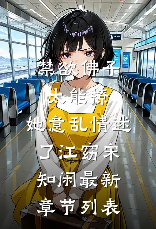 禁欲佛子太能撩，她意乱情迷了江窈宋知闲最新章节列表