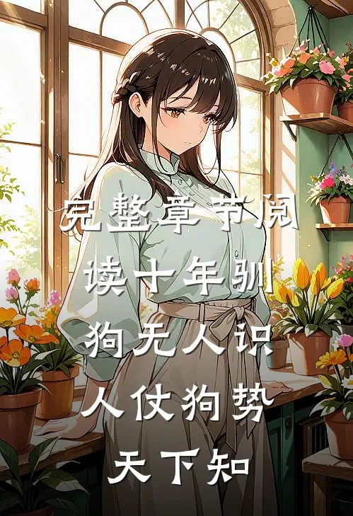 完整章节阅读十年驯狗无人识，人仗狗势天下知