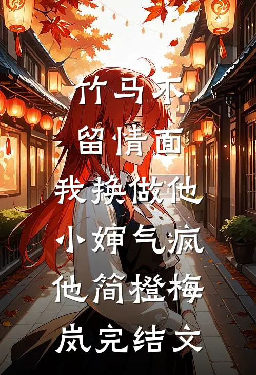 竹马不留情面，我换做他小婶气疯他简橙梅岚完结文