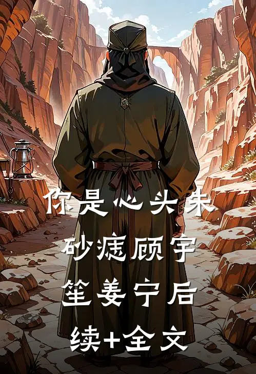 你是心头朱砂痣顾宇笙姜宁后续+全文