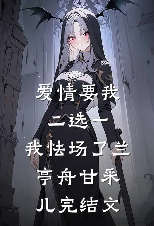 爱情要我二选一，我怯场了兰亭舟甘采儿完结文