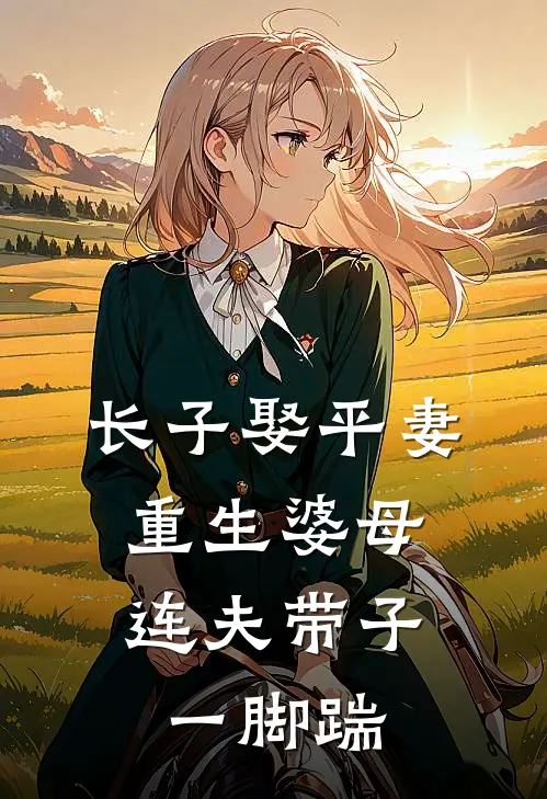长子娶平妻，重生婆母连夫带子一脚踹