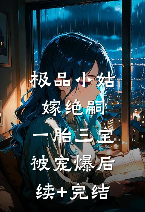 极品小姑嫁绝嗣，一胎三宝被宠爆后续+完结