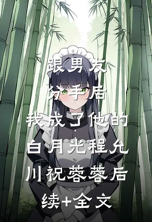 跟男友分手后，我成了他的白月光程允川祝蓉蓉后续+全文