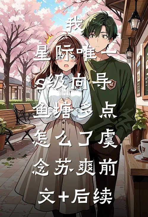 我，星际唯一s级向导，鱼塘多点怎么了虞念苏爽前文+后续