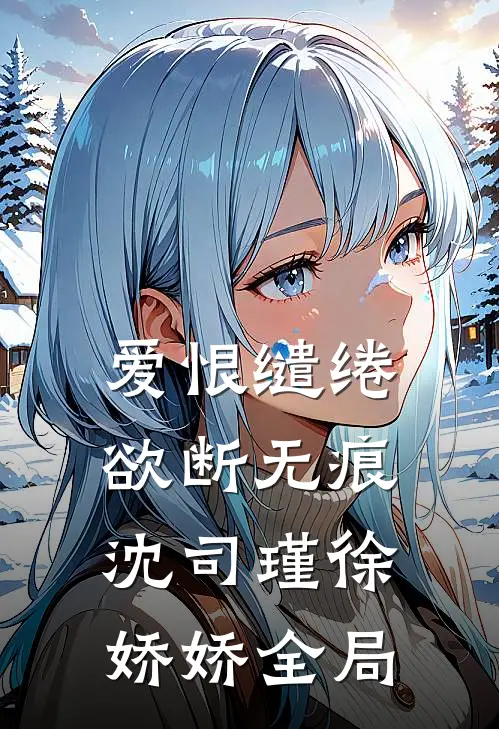 爱恨缱绻，欲断无痕沈司瑾徐娇娇全局