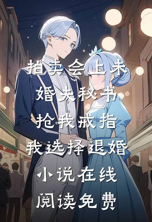 拍卖会上未婚夫秘书抢我戒指，我选择退婚小说在线阅读免费