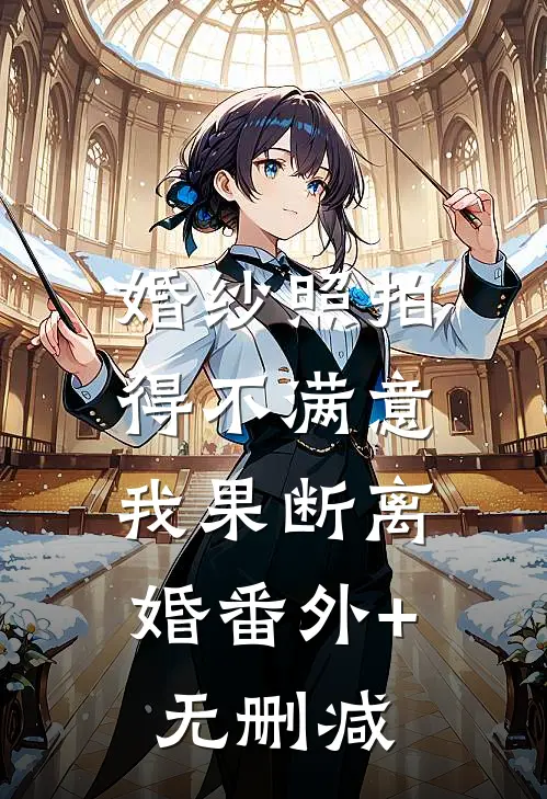 婚纱照拍得不满意，我果断离婚番外+无删减