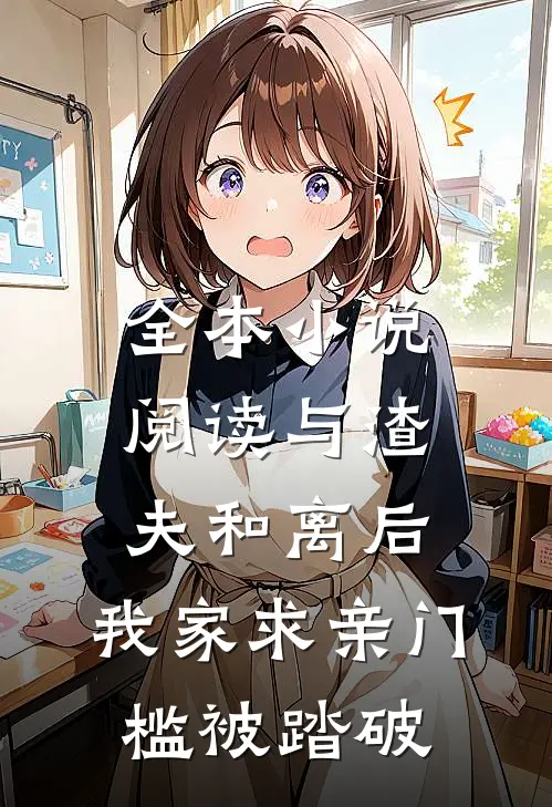 全本小说阅读与渣夫和离后，我家求亲门槛被踏破