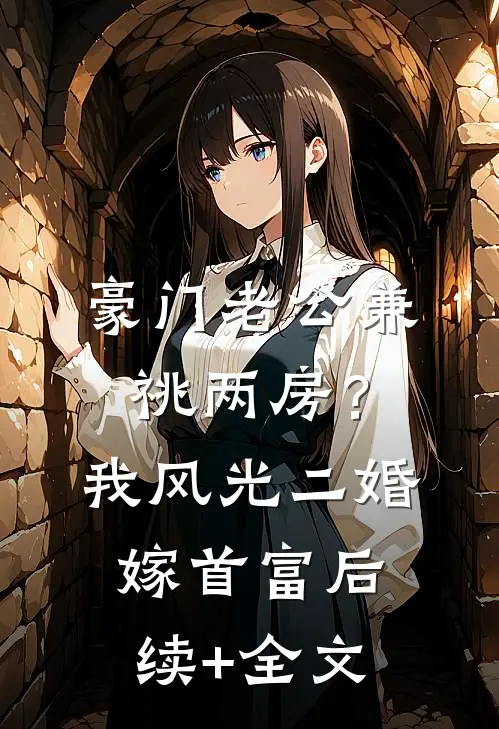 豪门老公兼祧两房？我风光二婚嫁首富后续+全文