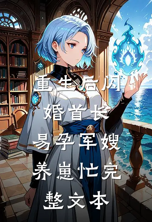 重生后闪婚首长，易孕军嫂养崽忙完整文本
