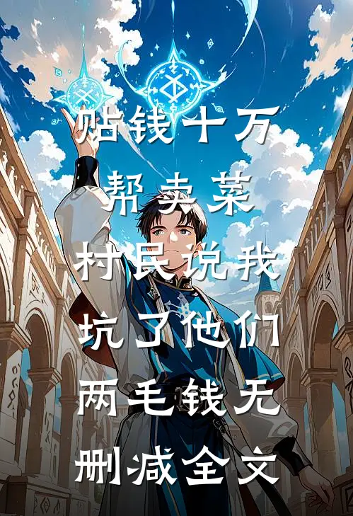 贴钱十万帮卖菜，村民说我坑了他们两毛钱无删减全文