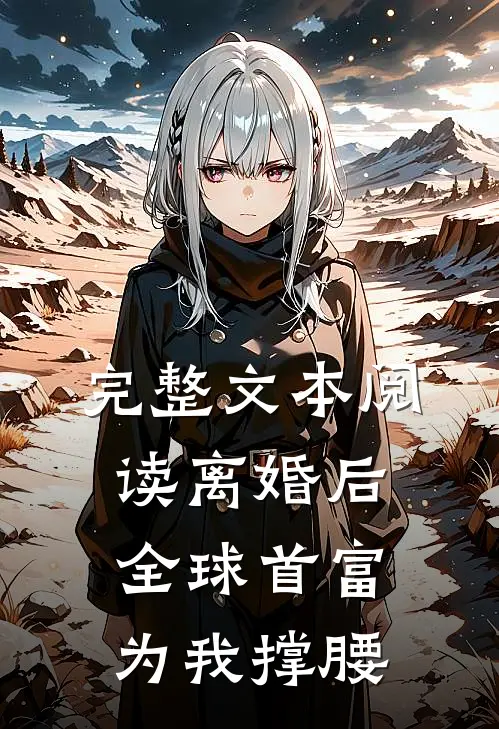 完整文本阅读离婚后，全球首富为我撑腰