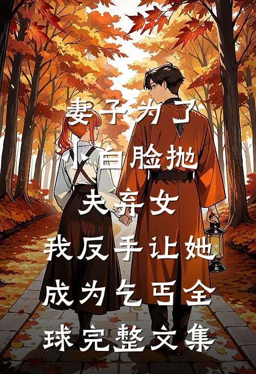妻子为了小白脸抛夫弃女，我反手让她成为乞丐全球完整文集