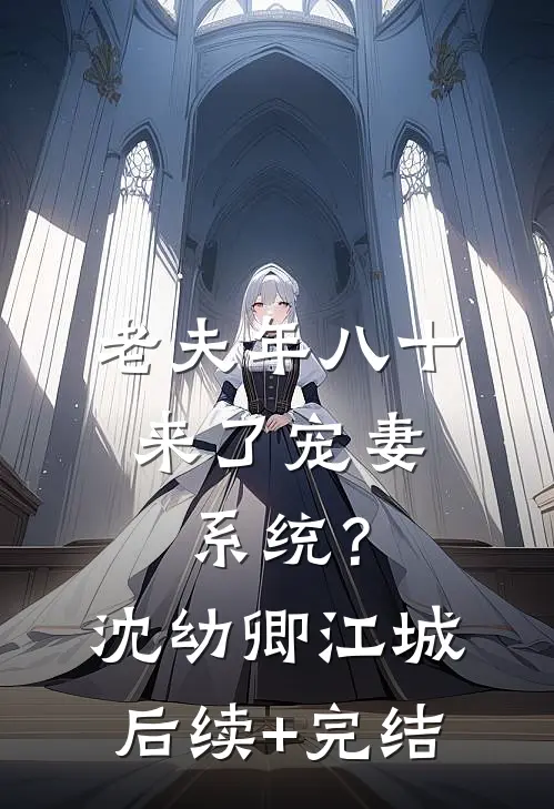 老夫年八十，来了宠妻系统？沈幼卿江城后续+完结