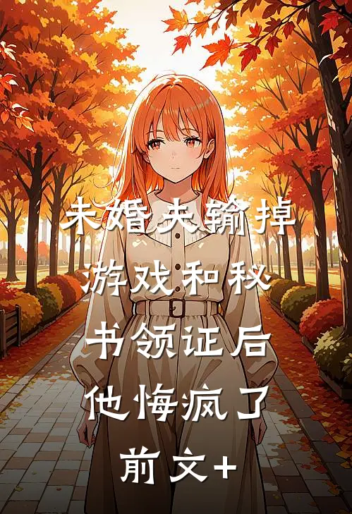 未婚夫输掉游戏和秘书领证后，他悔疯了前文+