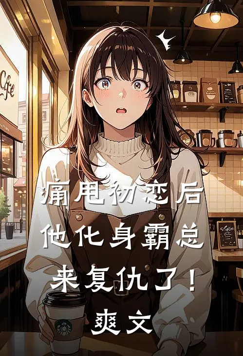 痛甩初恋后，他化身霸总来复仇了！爽文