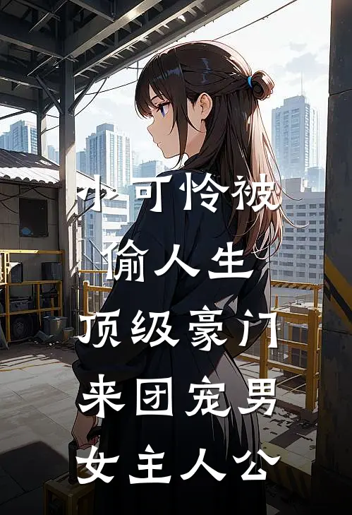 小可怜被偷人生，顶级豪门来团宠男女主人公