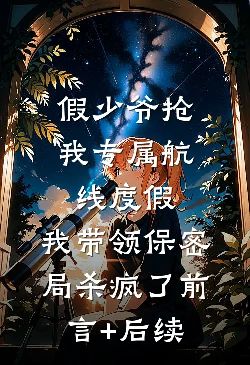 假少爷抢我专属航线度假，我带领保密局杀疯了前言+后续