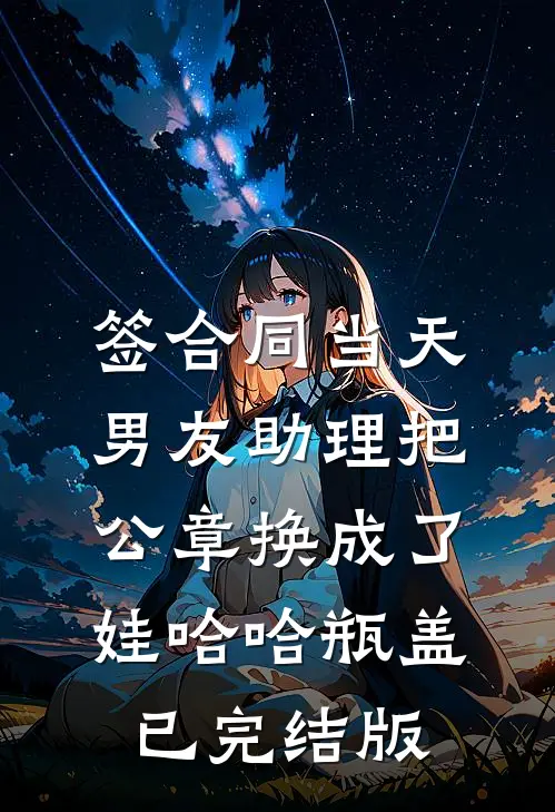 签合同当天，男友助理把公章换成了娃哈哈瓶盖已完结版