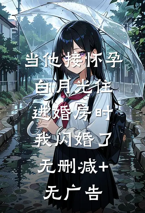 当他接怀孕白月光住进婚房时，我闪婚了无删减+无广告