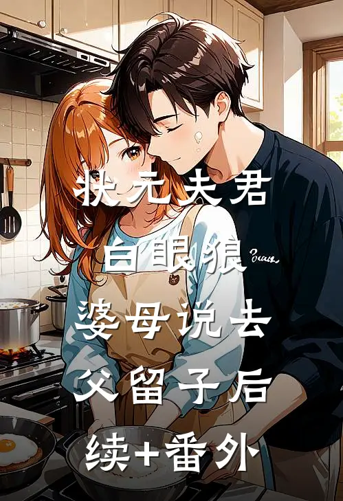 状元夫君白眼狼，婆母说去父留子后续+番外