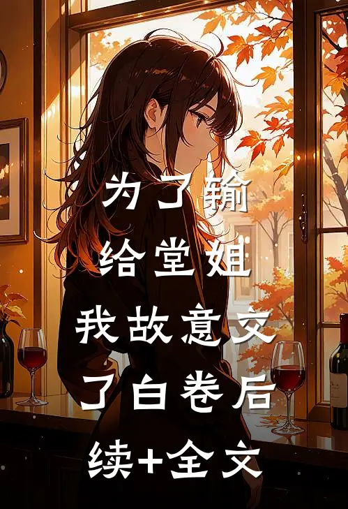 为了输给堂姐，我故意交了白卷后续+全文
