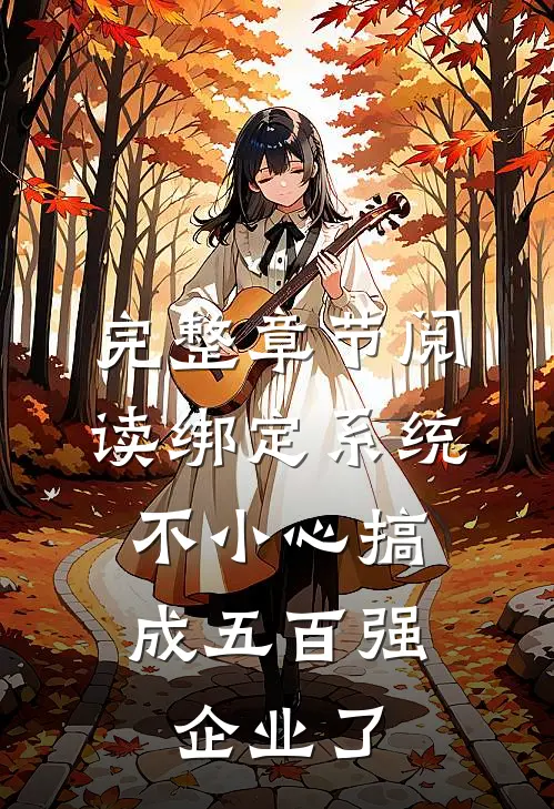完整章节阅读绑定系统：不小心搞成五百强企业了