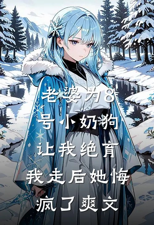 老婆为8号小奶狗让我绝育，我走后她悔疯了爽文