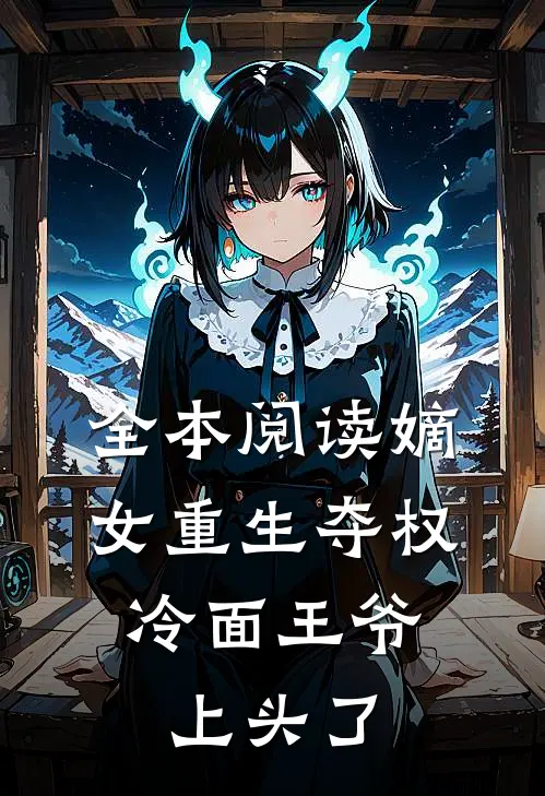 全本阅读嫡女重生夺权，冷面王爷上头了