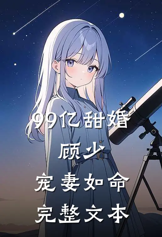 99亿甜婚：顾少，宠妻如命完整文本