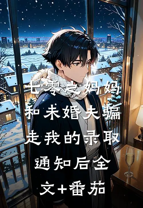 七零之妈妈和未婚夫骗走我的录取通知后全文+番茄