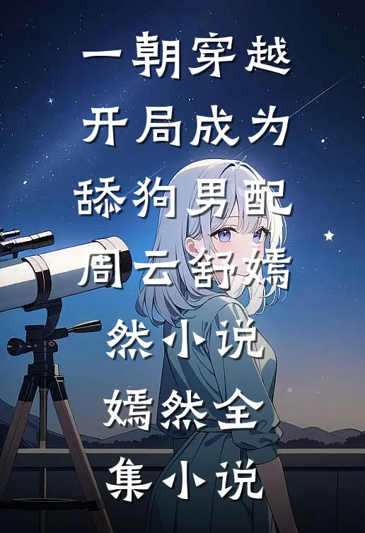 一朝穿越,开局成为舔狗男配周云舒嫣然小说嫣然全集小说