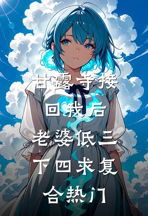 甘露寺接回我后，老婆低三下四求复合热门