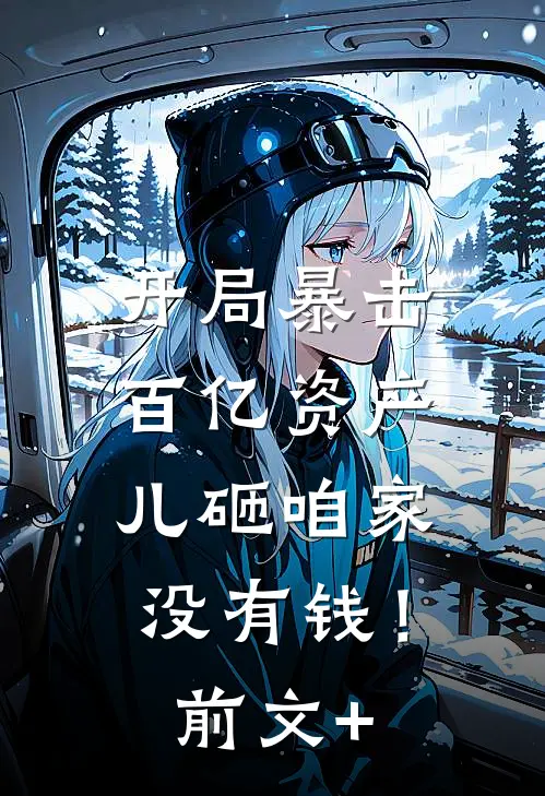 开局暴击百亿资产，儿砸咱家没有钱！前文+