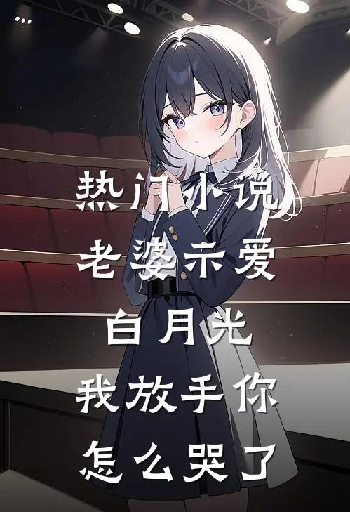 热门小说老婆示爱白月光，我放手你怎么哭了