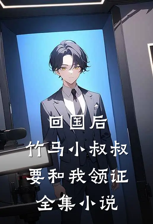 回国后，竹马小叔叔要和我领证全集小说