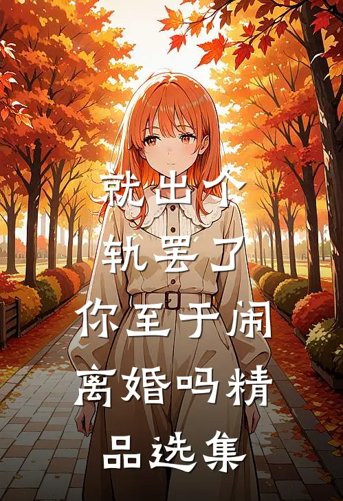 就出个轨罢了，你至于闹离婚吗精品选集