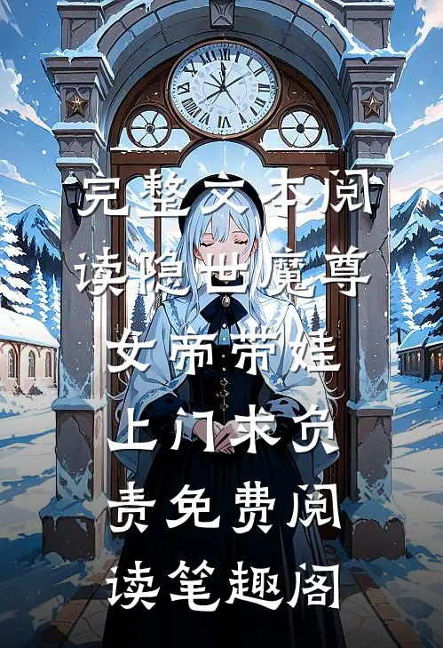 完整文本阅读隐世魔尊,女帝带娃上门求负责免费阅读笔趣阁