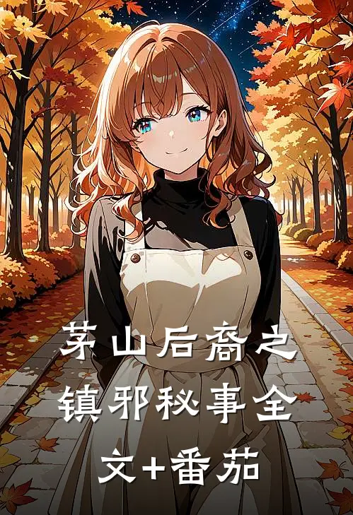 茅山后裔之镇邪秘事全文+番茄