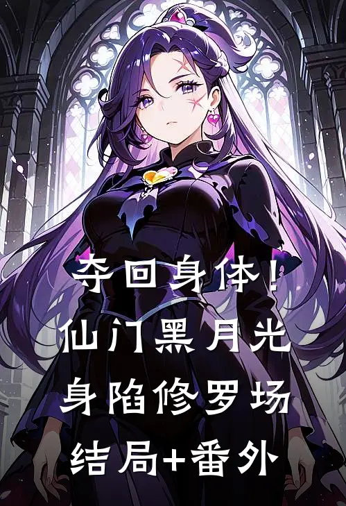 夺回身体！仙门黑月光身陷修罗场结局+番外
