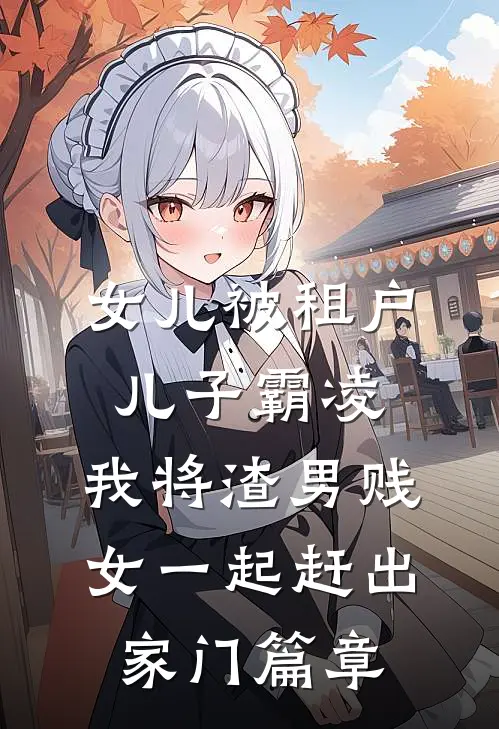 女儿被租户儿子霸凌，我将渣男贱女一起赶出家门篇章