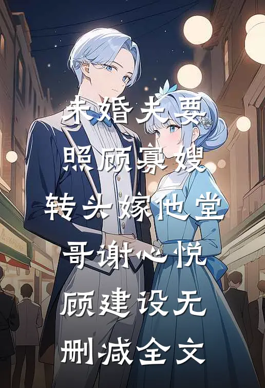 未婚夫要照顾寡嫂，转头嫁他堂哥谢心悦顾建设无删减全文