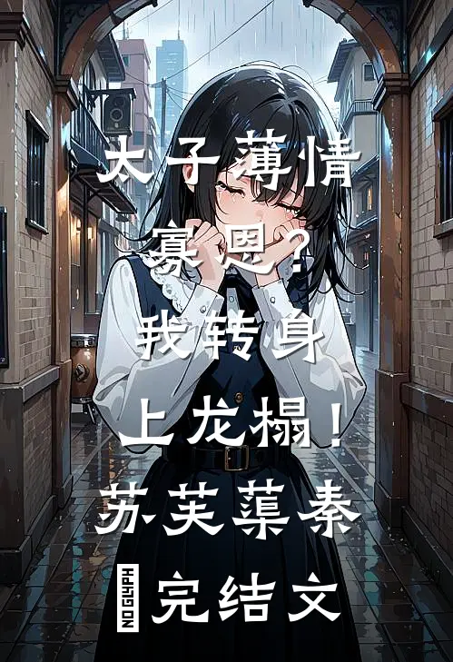 太子薄情寡恩？我转身，上龙榻！苏芙蕖秦燊完结文