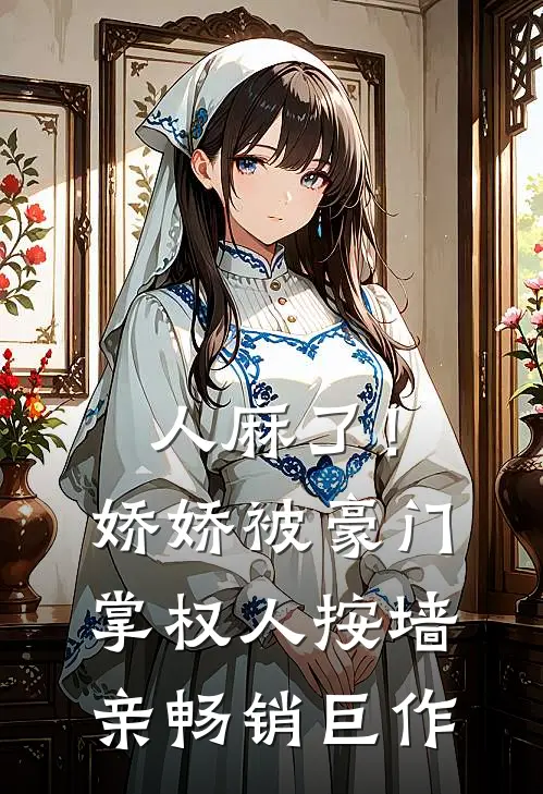 人麻了！娇娇被豪门掌权人按墙亲畅销巨作