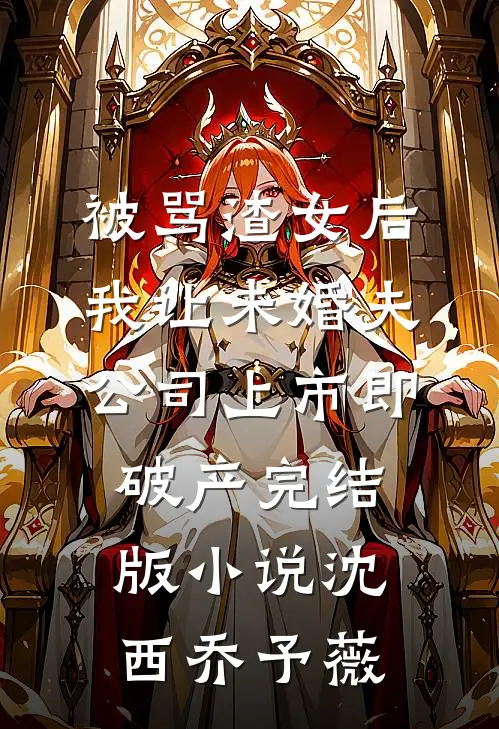 被骂渣女后，我让未婚夫公司上市即破产完结版小说沈西乔予薇
