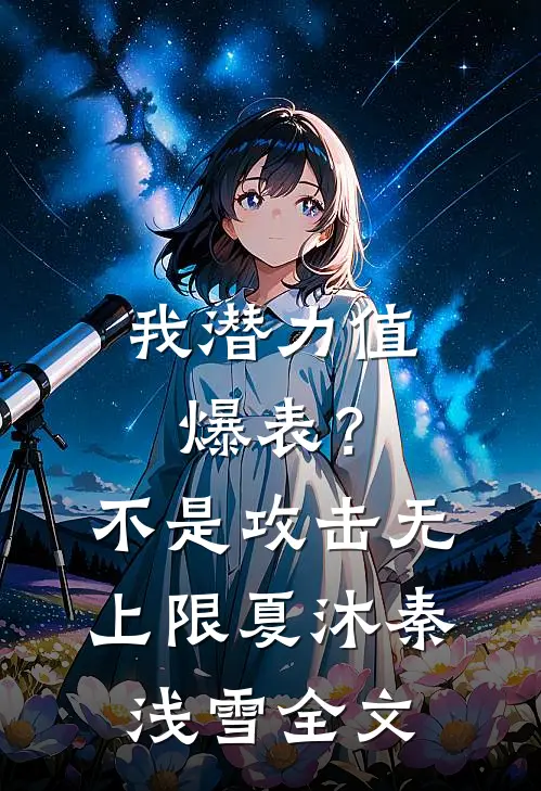 我潜力值爆表？不，是攻击无上限夏沐秦浅雪全文