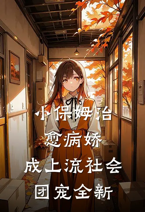 小保姆治愈病娇，成上流社会团宠全新