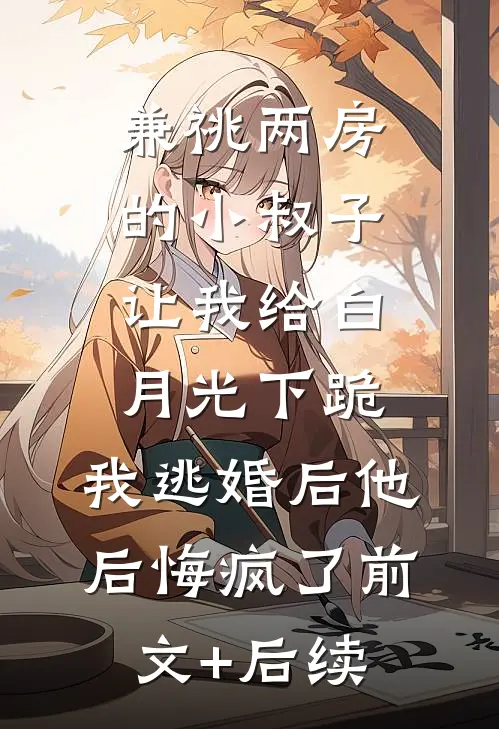 兼祧两房的小叔子让我给白月光下跪，我逃婚后他后悔疯了前文+后续
